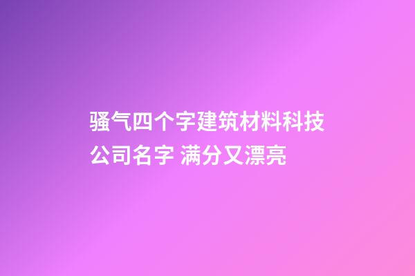 骚气四个字建筑材料科技公司名字 满分又漂亮-第1张-公司起名-玄机派